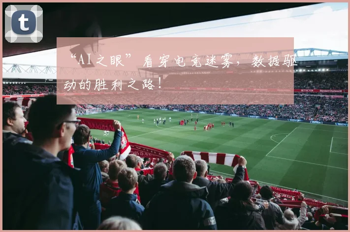 “AI之眼”看穿电竞迷雾，数据驱动的胜利之路！
