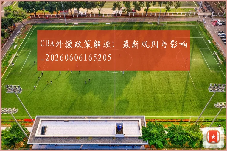 CBA外援政策解读：最新规则与影响_20260606165205