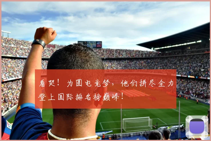 看哭！为圆电竞梦，他们拼尽全力登上国际排名榜巅峰！