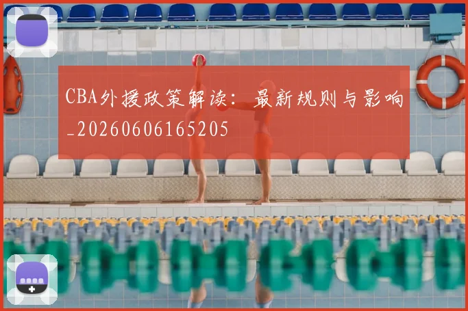 CBA外援政策解读:最新规则与影响_20260606165205