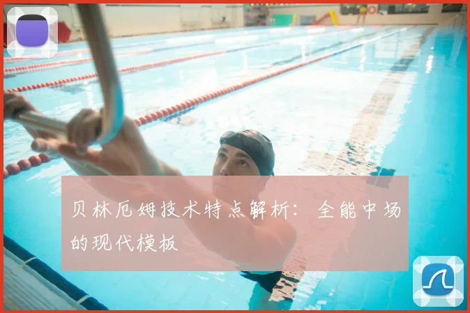 贝林厄姆技术特点解析：全能中场的现代模板