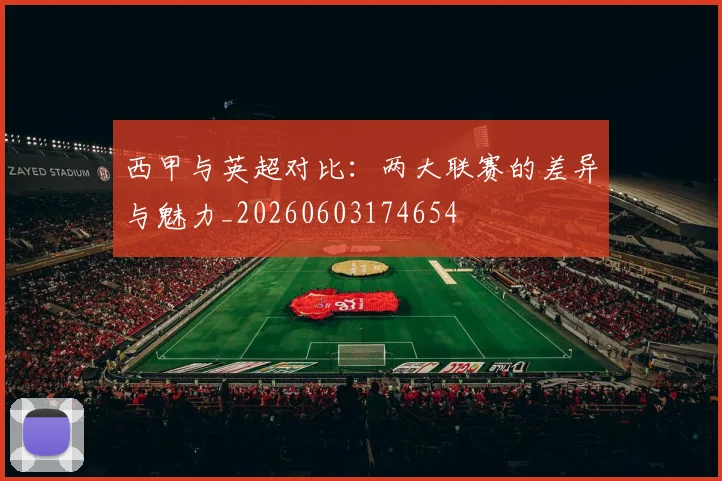 西甲与英超对比:两大联赛的差异与魅力_20260603174654