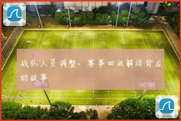 战队人员调整，赛事回放解读背后的故事
