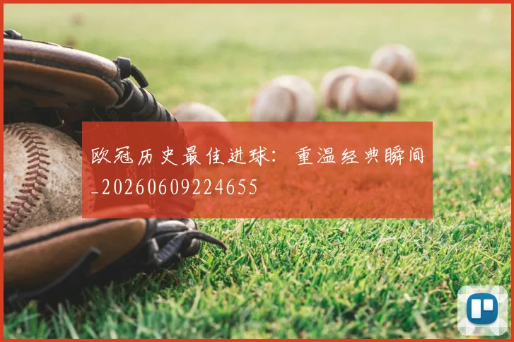 欧冠历史最佳进球：重温经典瞬间_20260609224655