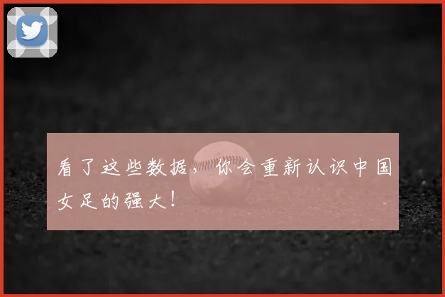 看了这些数据,你会重新认识中国女足的强大!