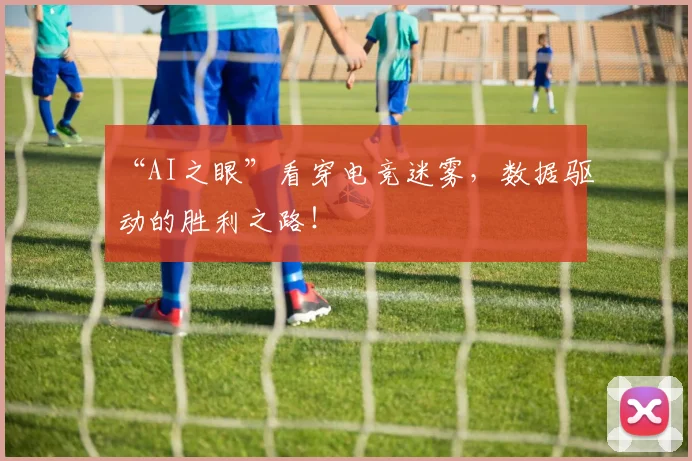 “AI之眼”看穿电竞迷雾,数据驱动的胜利之路!