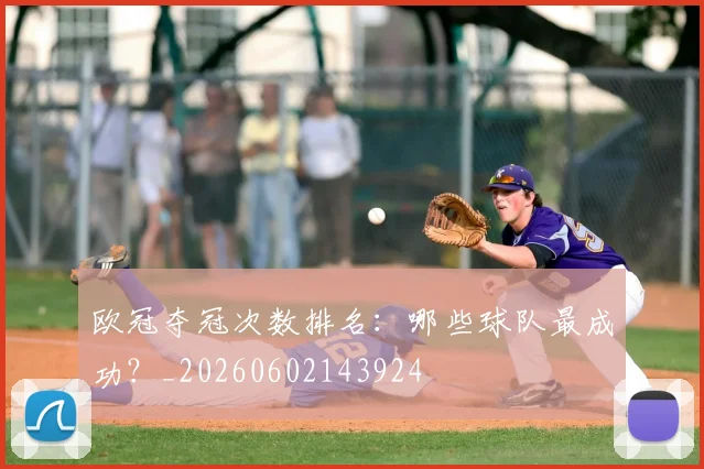 欧冠夺冠次数排名:哪些球队最成功?_20260602143924