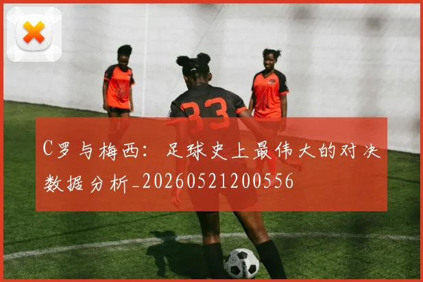 C罗与梅西：足球史上最伟大的对决数据分析_20260521200556