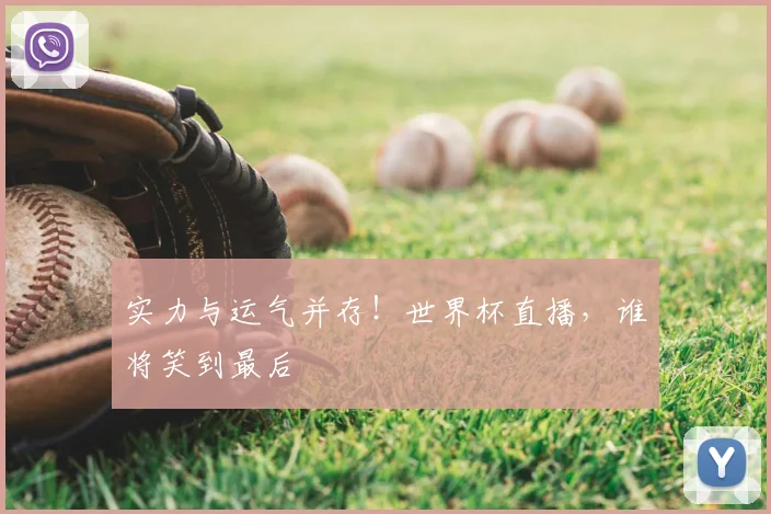 实力与运气并存！世界杯直播，谁将笑到最后